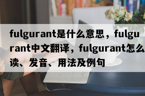 fulgurant是什么意思，fulgurant中文翻譯，fulgurant怎么讀、發(fā)音、用法及例句