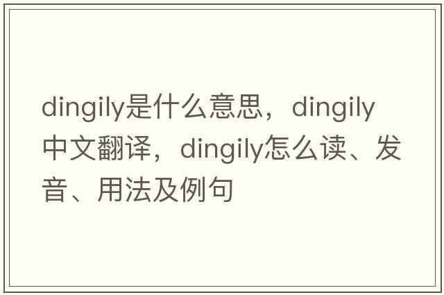 dingily是什么意思，dingily中文翻譯，dingily怎么讀、發(fā)音、用法及例句