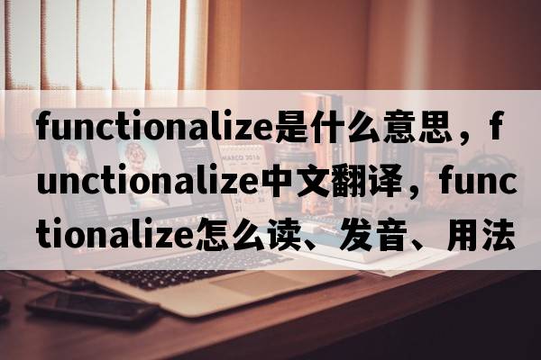 functionalize是什么意思，functionalize中文翻譯，functionalize怎么讀、發(fā)音、用法及例句