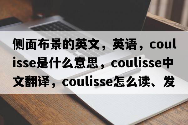 側面布景的英文，英語(yǔ)，coulisse是什么意思，coulisse中文翻譯，coulisse怎么讀、發(fā)音、用法及例句