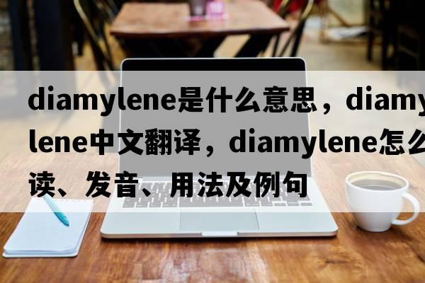 diamylene是什么意思，diamylene中文翻譯，diamylene怎么讀、發(fā)音、用法及例句