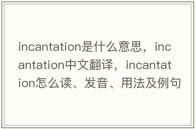 incantation是什么意思，incantation中文翻譯，incantation怎么讀、發(fā)音、用法及例句