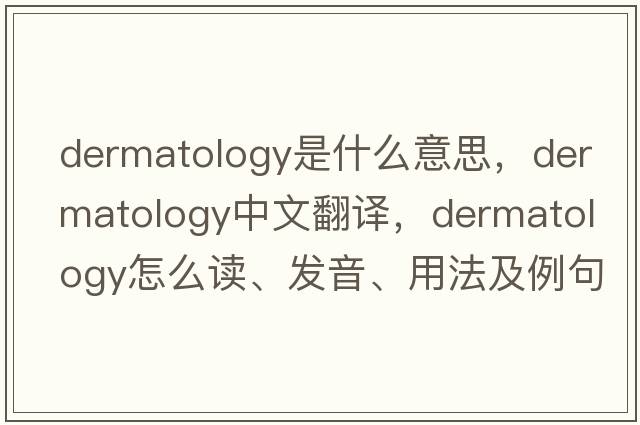 dermatology是什么意思，dermatology中文翻譯，dermatology怎么讀、發(fā)音、用法及例句