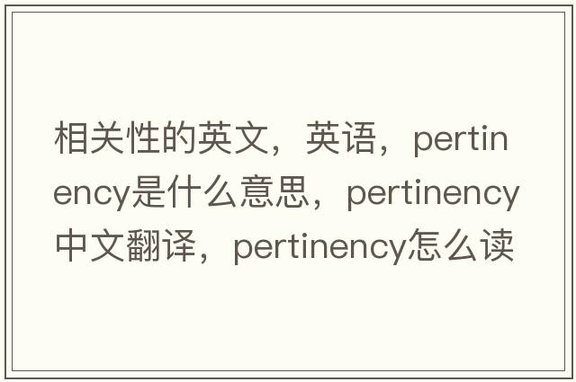 相關(guān)性的英文，英語(yǔ)，pertinency是什么意思，pertinency中文翻譯，pertinency怎么讀、發(fā)音、用法及例句