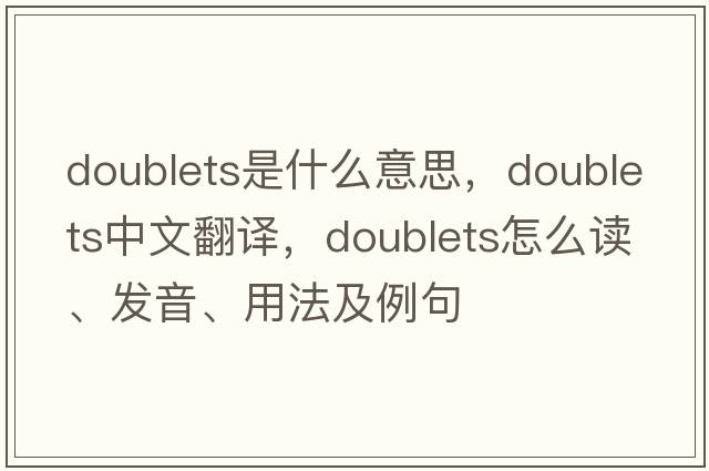 doublets是什么意思，doublets中文翻譯，doublets怎么讀、發(fā)音、用法及例句