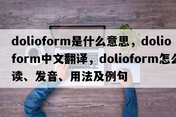 dolioform是什么意思，dolioform中文翻譯，dolioform怎么讀、發(fā)音、用法及例句