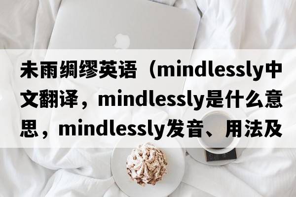未雨綢繆英語(yǔ)（mindlessly中文翻譯，mindlessly是什么意思，mindlessly發(fā)音、用法及例句）