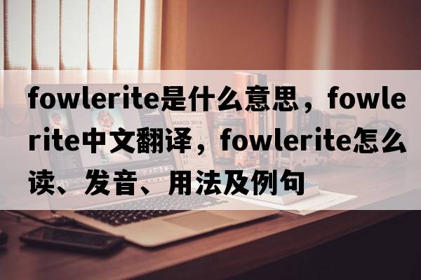 fowlerite是什么意思，fowlerite中文翻譯，fowlerite怎么讀、發(fā)音、用法及例句