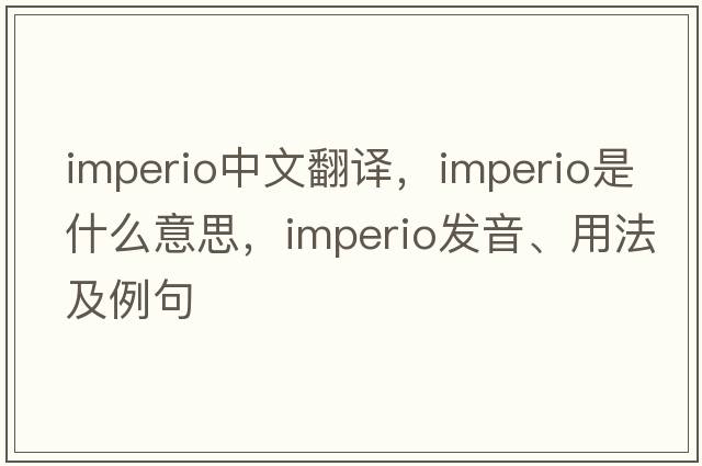 imperio中文翻譯，imperio是什么意思，imperio發(fā)音、用法及例句