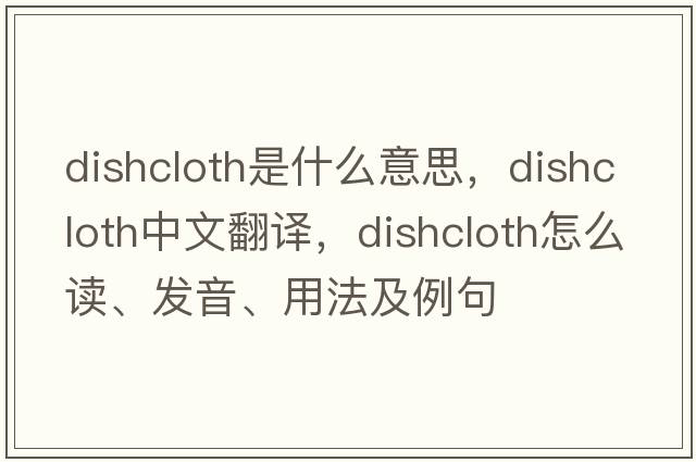 dishcloth是什么意思，dishcloth中文翻譯，dishcloth怎么讀、發(fā)音、用法及例句
