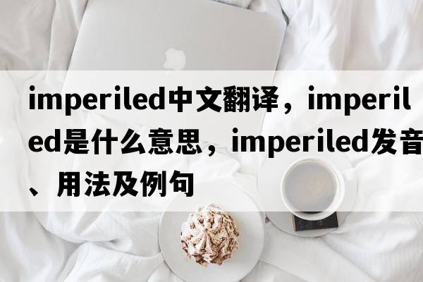 imperiled中文翻譯，imperiled是什么意思，imperiled發(fā)音、用法及例句