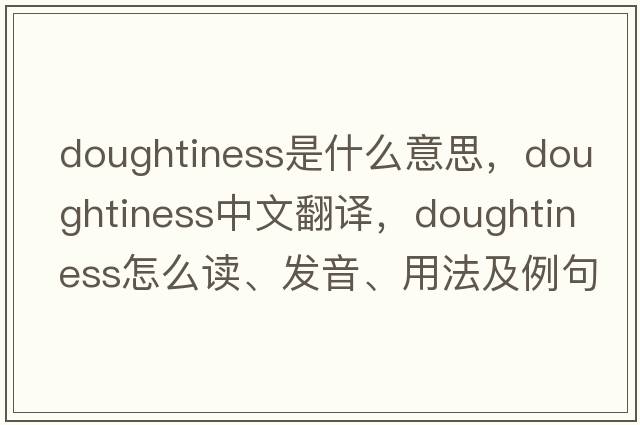 doughtiness是什么意思，doughtiness中文翻譯，doughtiness怎么讀、發(fā)音、用法及例句