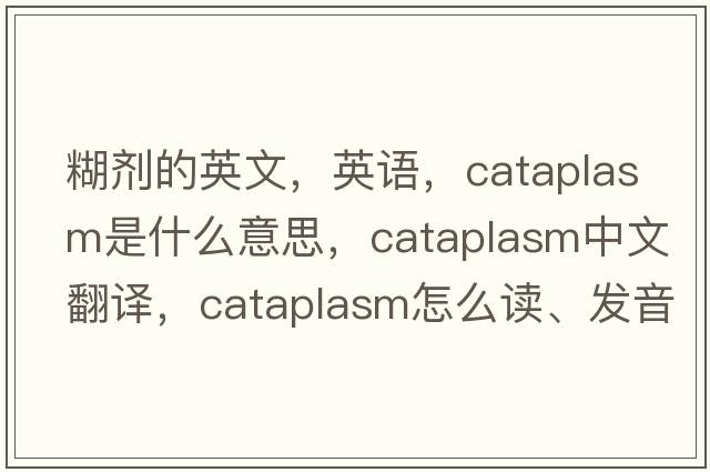 糊劑的英文，英語(yǔ)，cataplasm是什么意思，cataplasm中文翻譯，cataplasm怎么讀、發(fā)音、用法及例句