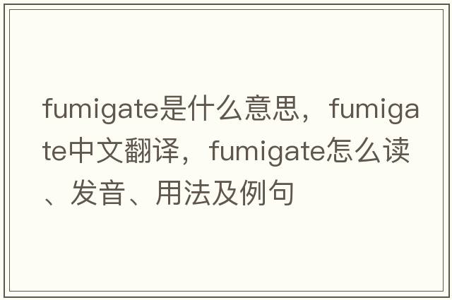fumigate是什么意思，fumigate中文翻譯，fumigate怎么讀、發(fā)音、用法及例句