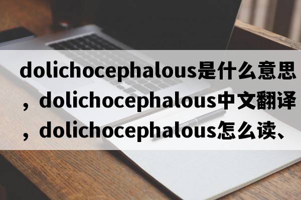 dolichocephalous是什么意思，dolichocephalous中文翻譯，dolichocephalous怎么讀、發(fā)音、用法及例句