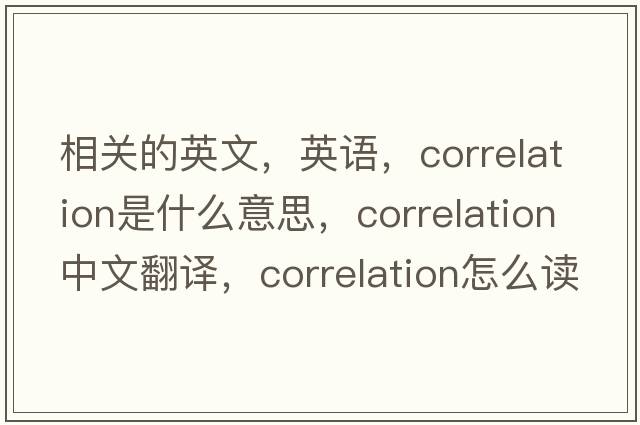 相關(guān)的英文，英語(yǔ)，correlation是什么意思，correlation中文翻譯，correlation怎么讀、發(fā)音、用法及例句