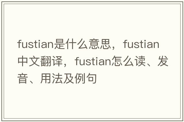 fustian是什么意思，fustian中文翻譯，fustian怎么讀、發(fā)音、用法及例句