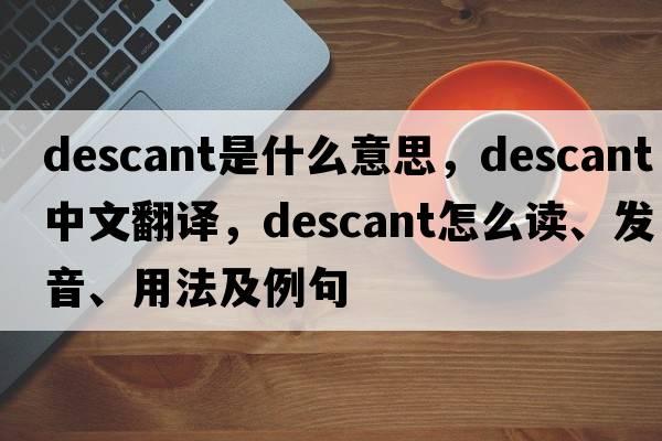 descant是什么意思，descant中文翻譯，descant怎么讀、發(fā)音、用法及例句