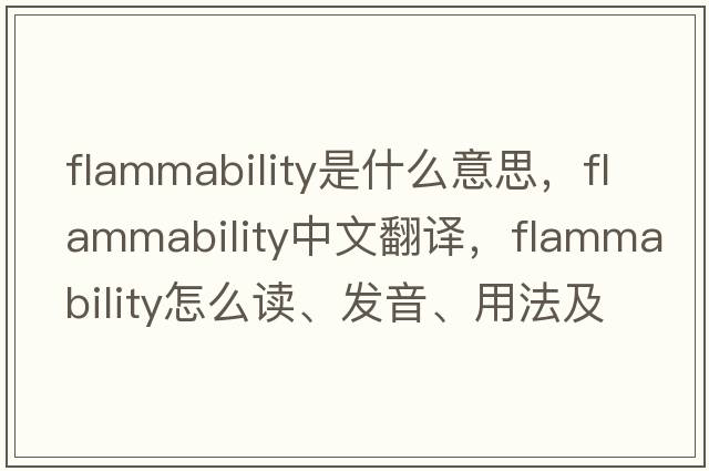 flammability是什么意思，flammability中文翻譯，flammability怎么讀、發(fā)音、用法及例句