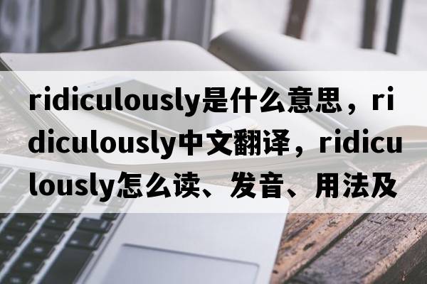 ridiculously是什么意思，ridiculously中文翻譯，ridiculously怎么讀、發(fā)音、用法及例句