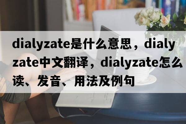 dialyzate是什么意思，dialyzate中文翻譯，dialyzate怎么讀、發(fā)音、用法及例句