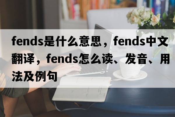 fends是什么意思，fends中文翻譯，fends怎么讀、發(fā)音、用法及例句