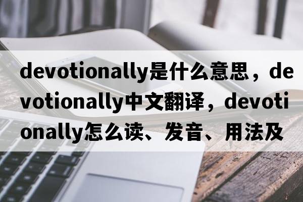 devotionally是什么意思，devotionally中文翻譯，devotionally怎么讀、發(fā)音、用法及例句