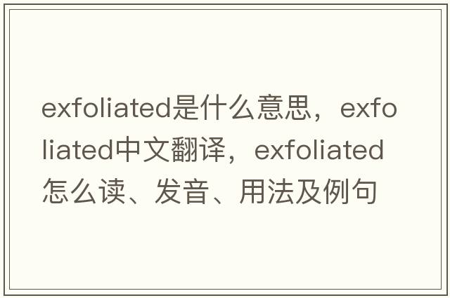 exfoliated是什么意思，exfoliated中文翻譯，exfoliated怎么讀、發(fā)音、用法及例句