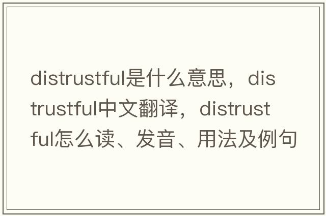 distrustful是什么意思，distrustful中文翻譯，distrustful怎么讀、發(fā)音、用法及例句