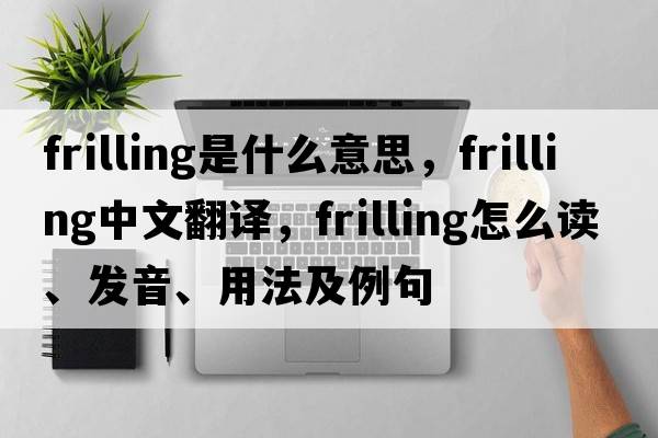 frilling是什么意思，frilling中文翻譯，frilling怎么讀、發(fā)音、用法及例句