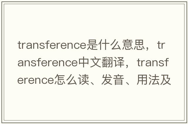 transference是什么意思，transference中文翻譯，transference怎么讀、發(fā)音、用法及例句