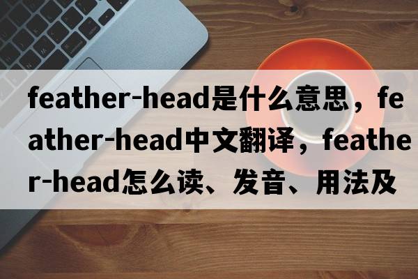 feather-head是什么意思，feather-head中文翻譯，feather-head怎么讀、發(fā)音、用法及例句