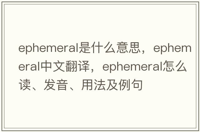 ephemeral是什么意思，ephemeral中文翻譯，ephemeral怎么讀、發(fā)音、用法及例句