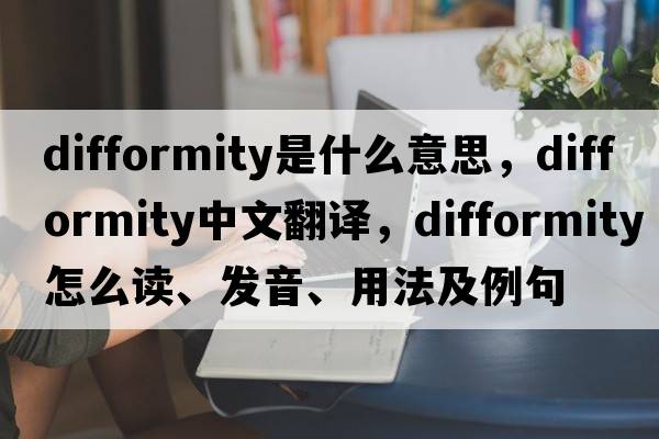 difformity是什么意思，difformity中文翻譯，difformity怎么讀、發(fā)音、用法及例句