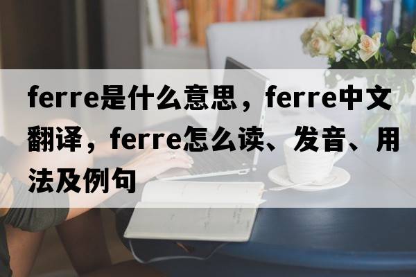 FERRE是什么意思，FERRE中文翻譯，FERRE怎么讀、發(fā)音、用法及例句
