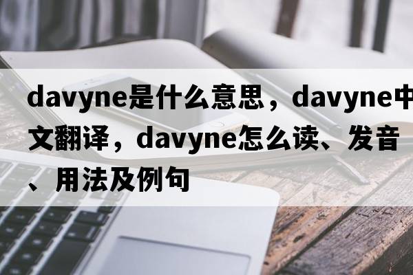 davyne是什么意思，davyne中文翻譯，davyne怎么讀、發(fā)音、用法及例句
