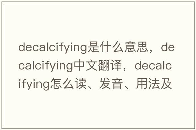 decalcifying是什么意思，decalcifying中文翻譯，decalcifying怎么讀、發(fā)音、用法及例句