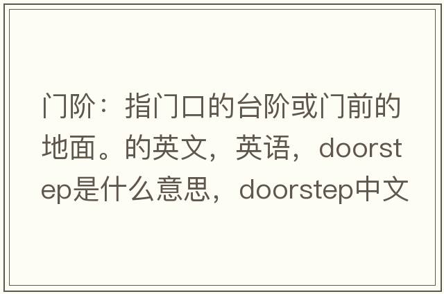 門(mén)階：指門(mén)口的臺階或門(mén)前的地面。的英文，英語(yǔ)，doorstep是什么意思，doorstep中文翻譯，doorstep怎么讀、發(fā)音、用法及例句