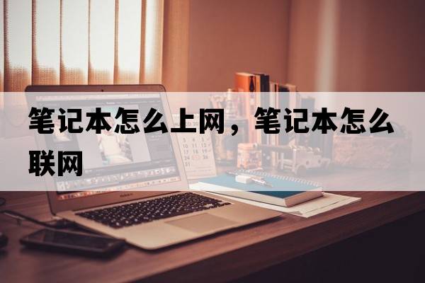 筆記本怎么上網(wǎng)，筆記本怎么聯(lián)網(wǎng)