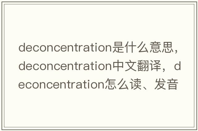 deconcentration是什么意思，deconcentration中文翻譯，deconcentration怎么讀、發(fā)音、用法及例句