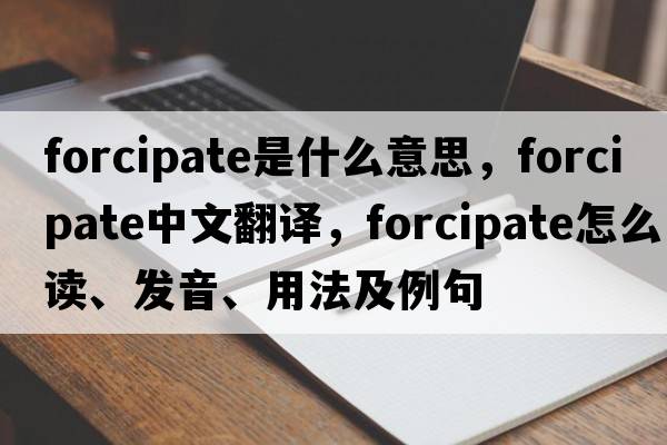 forcipate是什么意思，forcipate中文翻譯，forcipate怎么讀、發(fā)音、用法及例句