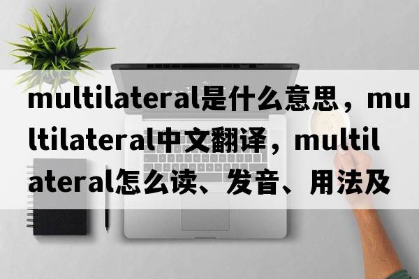 multilateral是什么意思，multilateral中文翻譯，multilateral怎么讀、發(fā)音、用法及例句