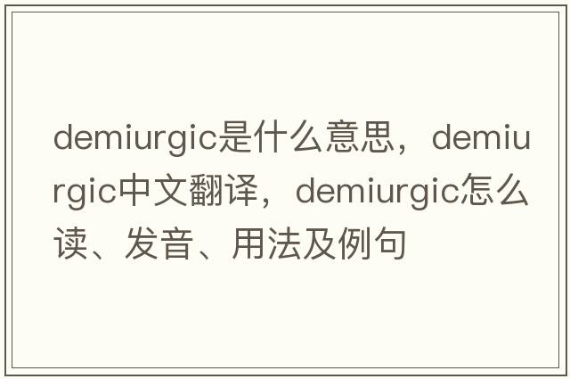 demiurgic是什么意思，demiurgic中文翻譯，demiurgic怎么讀、發(fā)音、用法及例句