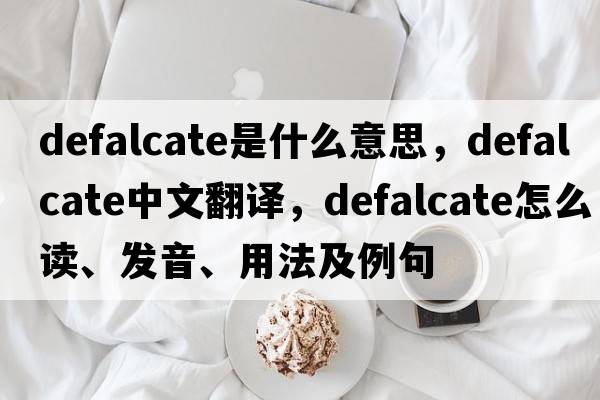 defalcate是什么意思，defalcate中文翻譯，defalcate怎么讀、發(fā)音、用法及例句