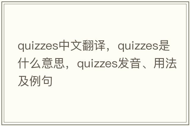 quizzes中文翻譯，quizzes是什么意思，quizzes發(fā)音、用法及例句