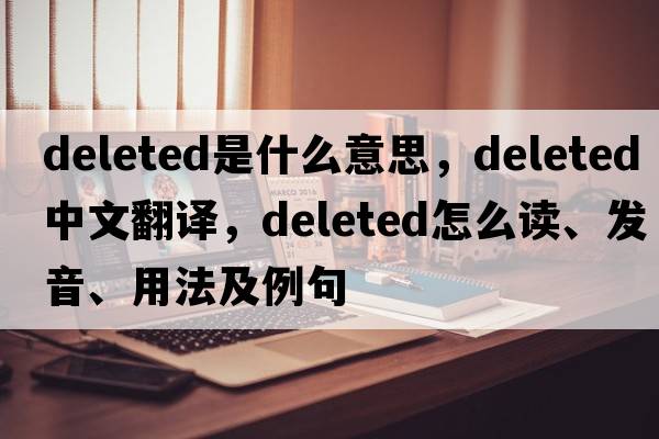 deleted是什么意思，deleted中文翻譯，deleted怎么讀、發(fā)音、用法及例句