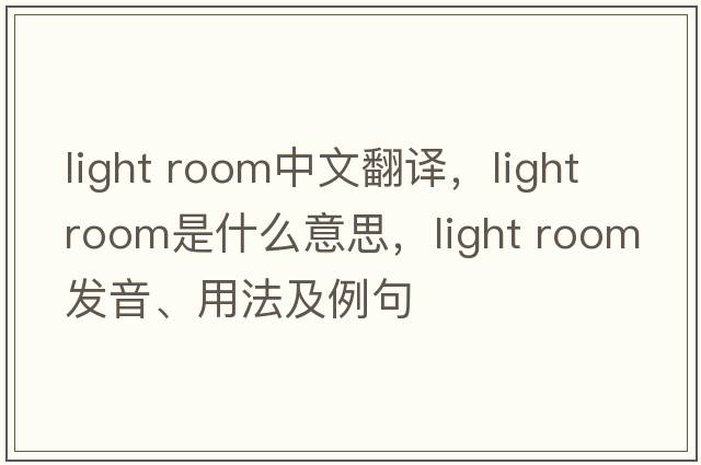 light room中文翻譯，light room是什么意思，light room發(fā)音、用法及例句