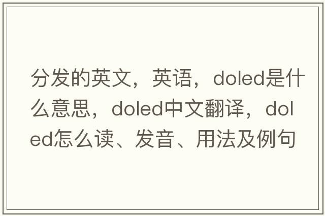 分發(fā)的英文，英語(yǔ)，doled是什么意思，doled中文翻譯，doled怎么讀、發(fā)音、用法及例句