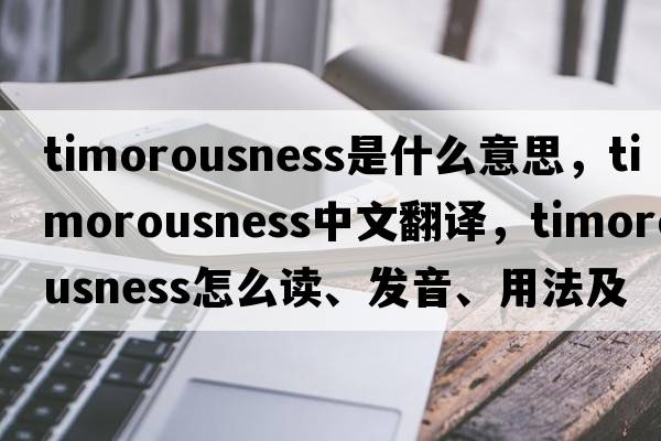 timorousness是什么意思，timorousness中文翻譯，timorousness怎么讀、發(fā)音、用法及例句