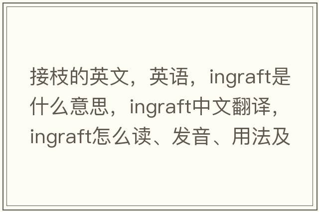 接枝的英文，英語(yǔ)，ingraft是什么意思，ingraft中文翻譯，ingraft怎么讀、發(fā)音、用法及例句
